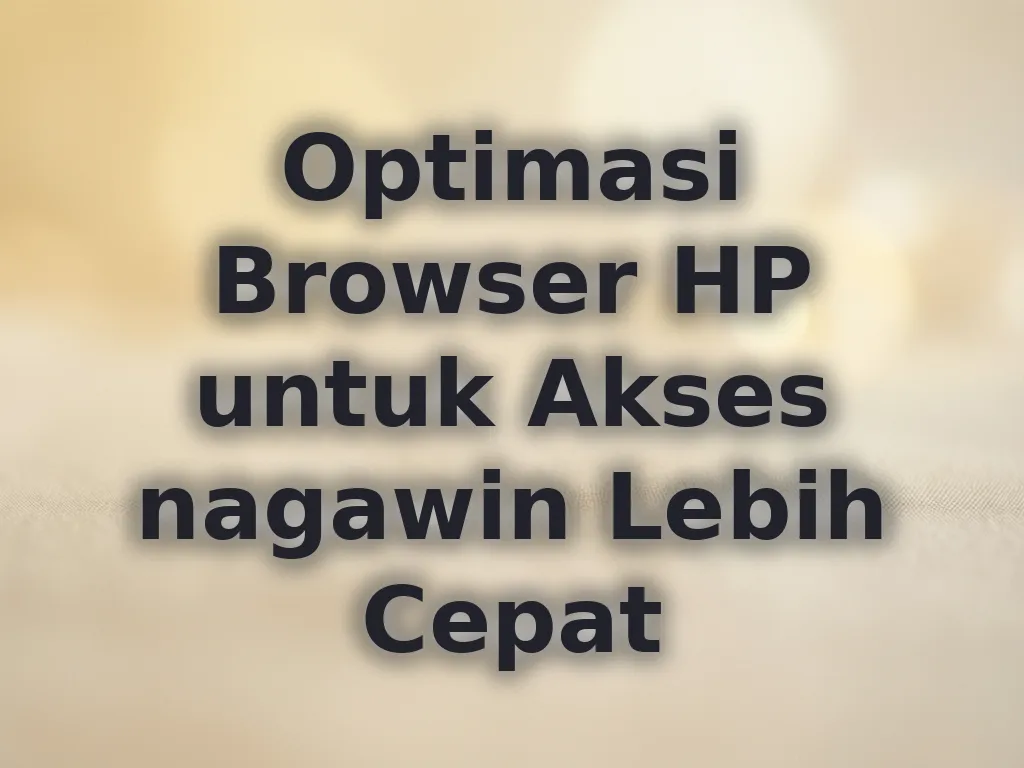 Optimasi Browser HP untuk Akses nagawin Lebih Cepat
